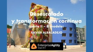 Desescalado
y transformación continua
(parte II – El modelo)
XAVIER ALBALADEJO
19
 