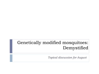 Genetically modified mosquitoes:
Demystified
Topical discussion for August
 
