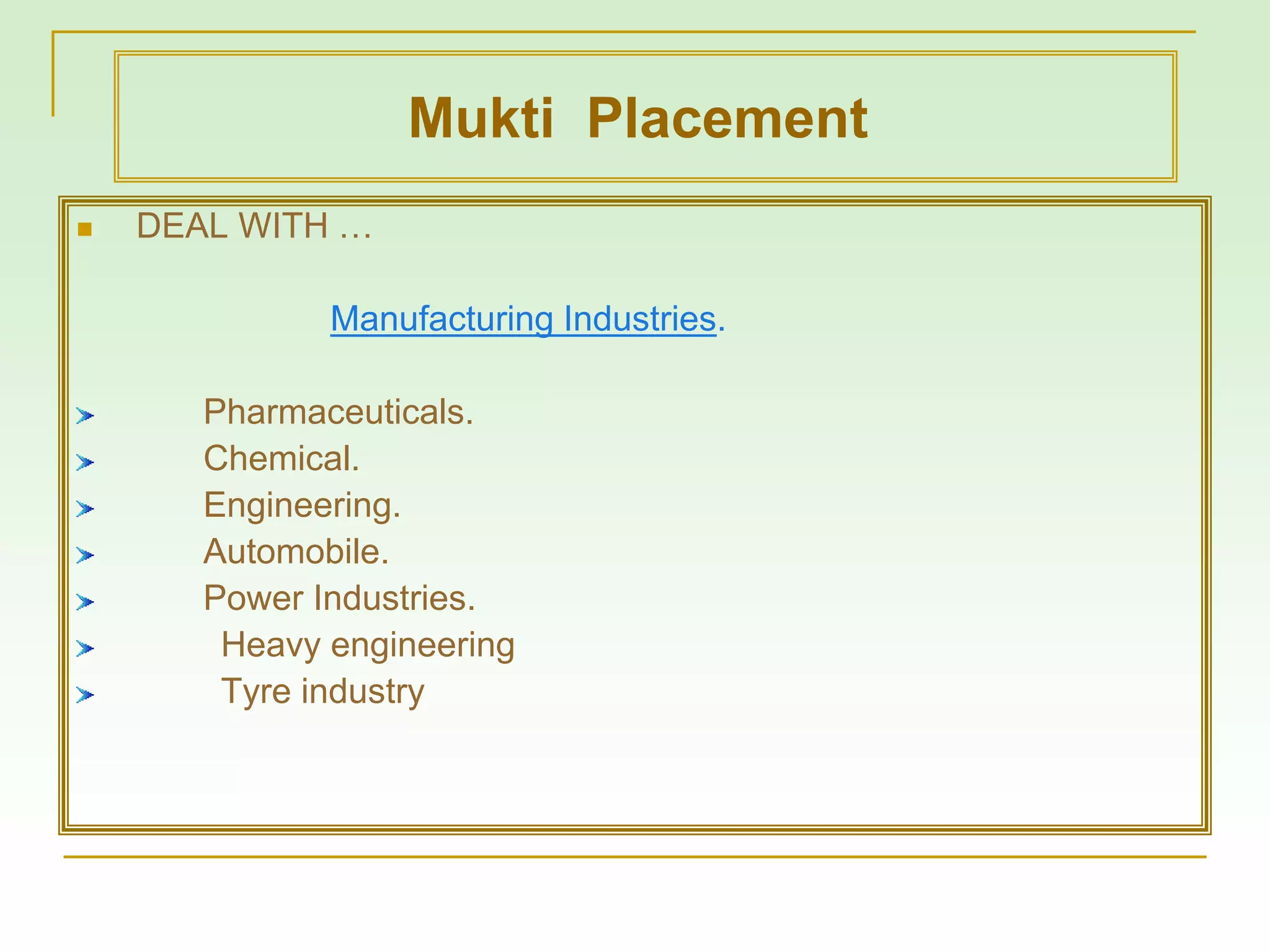 DEAL WITH …
Manufacturing Industries.
Pharmaceuticals.
Chemical.
Engineering.
Automobile.
Power Industries.
Heavy engineering
Tyre industry
Mukti Placement
 