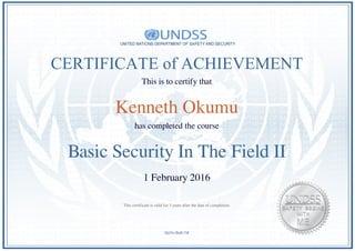 CERTIFICATE of ACHIEVEMENT
This is to certify that
Kenneth Okumu
has completed the course
Basic Security In The Field II
1 February 2016
QaNivBaK1M
This certificate is valid for 3 years after the date of completion.
Powered by TCPDF (www.tcpdf.org)
 