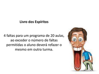 Livro dos Espíritos
4 faltas para um programa de 20 aulas,
ao exceder o número de faltas
permitidas o aluno deverá refazer o
mesmo em outra turma.
 