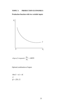33
TOPIC 3: PRODUCTION ECONOMICS
Production function with two variable inputs
MRTS
x
x
isoquantofslope 



1
2
Optimal combination of inputs
 LKfQ
st
rKwLMinC
,

2X
1X0
y
 