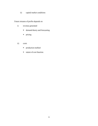 6
ii) capital market conditions
Future streams of profits depends on
i) revenue generated
▪ demand theory and forecasting
▪ pricing
ii) costs
▪ production method
▪ nature of cost function
 