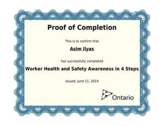 Proof of Completion
This is to confirm that
Asim Ilyas
has successfully completed
Worker Health and Safety Awareness in 4 Steps
Issued: June 11, 2014
 