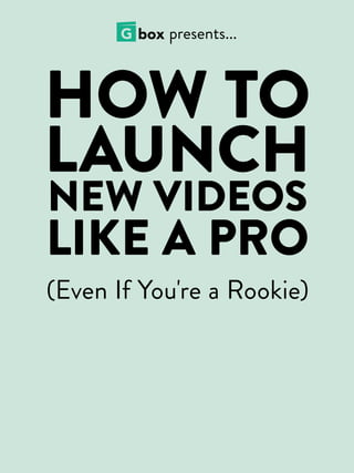 1
HOW TO
LAUNCH
NEW VIDEOS
LIKE A PRO
(Even If You're a Rookie)
presents...
 