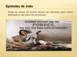 Epístolas de JoãoEpístolas de João
 Todas as coisas do mundo devem ser utilizadas para nossa
libertação e não para nos escravizar.
 