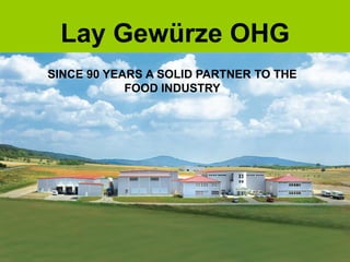 Lay Gewürze OHG
SINCE 90 YEARS A SOLID PARTNER TO THE
FOOD INDUSTRY
 