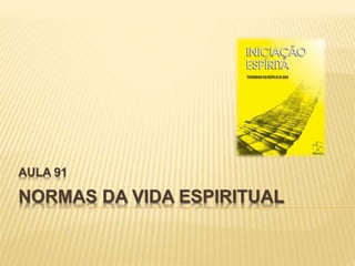 NORMAS DA VIDA ESPIRITUAL
AULA 91
 