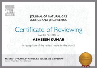 JOURNAL OF NATURAL GAS
SCIENCE AND ENGINEERING
awardedMay,2015to
ASHEESH KUMAR
The Editors of JOURNAL OF NATURAL GAS SCIENCE AND ENGINEERING
Elsevier,Amsterdam,TheNetherlands
 