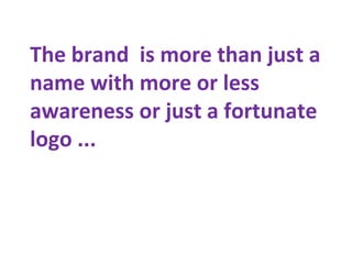 The brand is more than just a
name with more or less
awareness or just a fortunate
logo ...
 