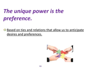 The unique power is the
preference.
Based on ties and relations that allow us to anticipate
desires and preferences.
109
 