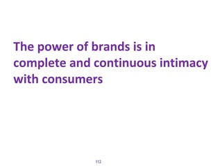 The power of brands is in
complete and continuous intimacy
with consumers
112
 