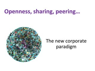 Openness, sharing, peering…
The new corporate
paradigm
 