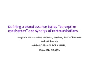 Defining a brand essence builds “perceptive
consistency” and synergy of communications
Integrate and associate products, services, lines of business
and sub-brands
A BRAND STANDS FOR VALUES,
IDEAS AND VISIONS
 