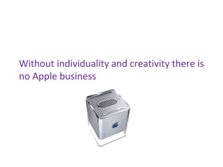 Without individuality and creativity there is
no Apple business
 