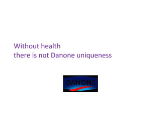 Without health
there is not Danone uniqueness
 