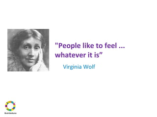 "People like to feel ...
whatever it is”
Virginia Wolf
 