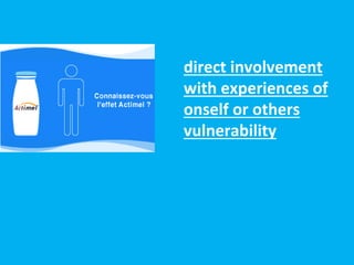 direct involvement
with experiences of
onself or others
vulnerability
 