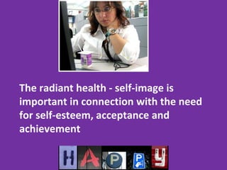 The radiant health - self-image is
important in connection with the need
for self-esteem, acceptance and
achievement
 