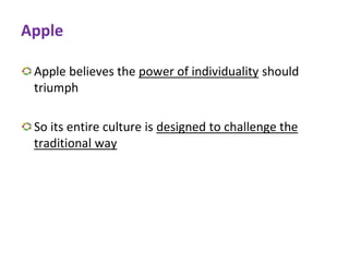 Apple
Apple believes the power of individuality should
triumph
So its entire culture is designed to challenge the
traditional way
 