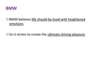 BMW
BMW believes life should be lived with heightened
emotions
So it strives to create the ultimate driving pleasure
 