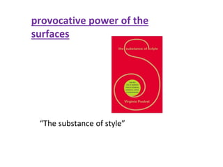 provocative power of the
surfaces
“The substance of style”
 