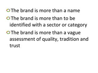 The brand is more than a name
The brand is more than to be
identified with a sector or category
The brand is more than a vague
assessment of quality, tradition and
trust
 