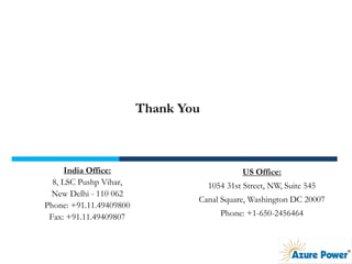 India Office:
8, LSC Pushp Vihar,
New Delhi - 110 062
Phone: +91.11.49409800
Fax: +91.11.49409807
Thank You
US Office:
1054 31st Street, NW, Suite 545
Canal Square, Washington DC 20007
Phone: +1-650-2456464
 