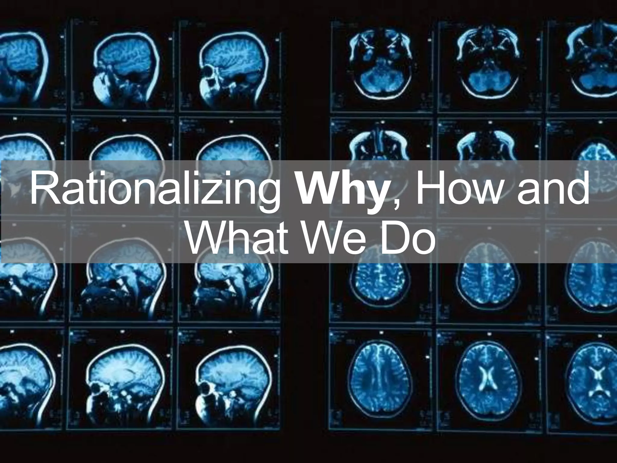 Rationalizing Why, How and
       What We Do
 