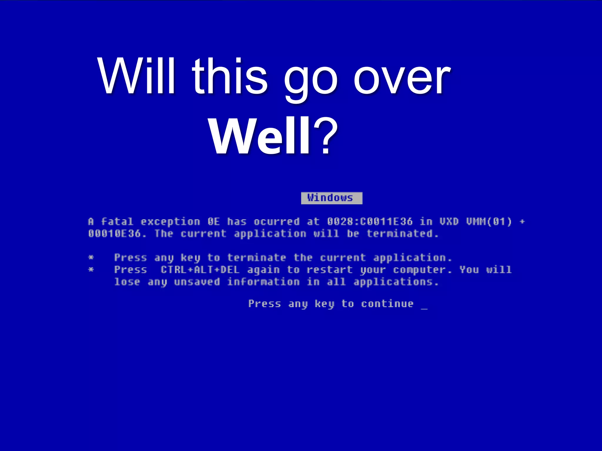 Will this go over
      Well?
 