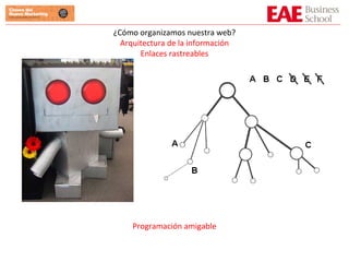 ¿Cómo organizamos nuestra web? Arquitectura de la información Enlaces rastreables Programación amigable 