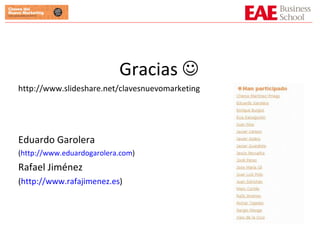 Gracias   http://www.slideshare.net/clavesnuevomarketing Eduardo Garolera  ( http://www.eduardogarolera.com ) Rafael Jiménez  ( http://www.rafajimenez.es ) 