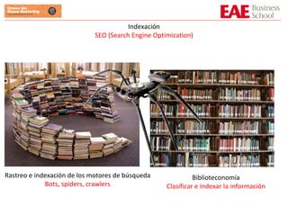 Indexación SEO (Search Engine Optimization) Rastreo e indexación de los motores de búsqueda Bots, spiders, crawlers Biblioteconomía Clasificar e indexar la información 