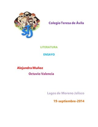 Colegio Teresa de Ávila 
LITERATURA 
ENSAYO 
Alejandra Muñoz 
Octavio Valencia 
Lagos de Moreno Jalisco 
19-septiembre-2014 
 