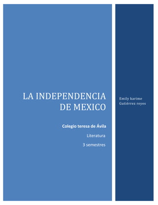 LA INDEPENDENCIA 
DE MEXICO 
Colegio teresa de Ávila 
Emily karime 
Gutiérrez reyes 
Literatura 
3 semestres 
 