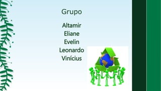 Grupo
Altamir
Eliane
Evelin
Leonardo
Vinícius
 