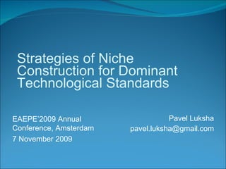 Pavel Luksha [email_address] Strategies of Niche Construction for Dominant Technological Standards EAEPE’2009 Annual Conference, Amsterdam 7 November  2009 