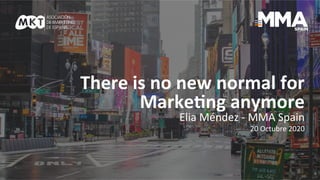SPAIN
Elia	
  Méndez	
  -­‐	
  MD	
  MMA	
  Spain	
  -­‐	
  There	
  is	
  no	
  new	
  normal	
  for	
  Marke:ng	
  anymore	
  -­‐	
  October	
  2020	
  
There	
  is	
  no	
  new	
  normal	
  for	
  Marke1ng	
  anymore	
  
There	
  is	
  no	
  new	
  normal	
  for	
  
Marke1ng	
  anymore	
  
Elia	
  Méndez	
  -­‐	
  MMA	
  Spain	
  
20	
  Octubre	
  2020	
  	
  
 