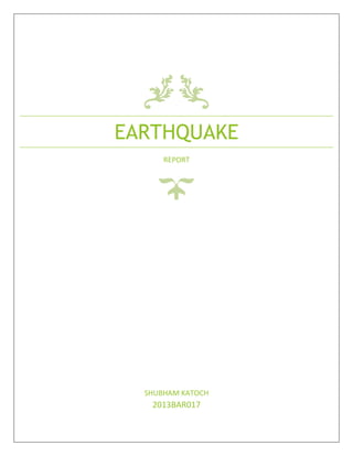 EARTHQUAKE
REPORT
SHUBHAM KATOCH
2013BAR017
 