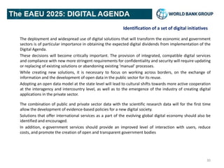 Identification of a set of digital initiatives
The deployment and widespread use of digital solutions that will transform the economic and government
sectors is of particular importance in obtaining the expected digital dividends from implementation of the
Digital Agenda.
These decisions will become critically important. The provision of integrated, compatible digital services
and compliance with new more stringent requirements for confidentiality and security will require updating
or replacing of existing solutions or abandoning existing ‘manual’ processes.
While creating new solutions, it is necessary to focus on working across borders, on the exchange of
information and the development of open data in the public sector for its reuse.
Adopting an open data model at the state level will lead to cultural shifts towards more active cooperation
at the interagency and intercountry level, as well as to the emergence of the industry of creating digital
applications in the private sector.
The combination of public and private sector data with the scientific research data will for the first time
allow the development of evidence-based policies for a new digital society.
Solutions that offer international services as a part of the evolving global digital economy should also be
identified and encouraged.
In addition, e-government services should provide an improved level of interaction with users, reduce
costs, and promote the creation of open and transparent government bodies
30
 