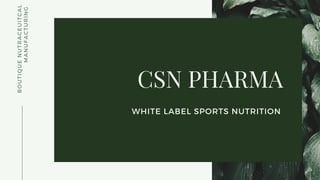 BOUTIQUE NUTRACEUITCAL
MANUFACTURING
CSN PHARMA
WHITE LABEL SPORTS NUTRITION 
 