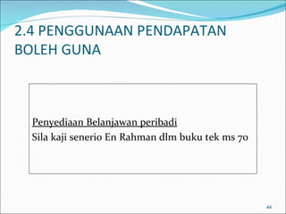 2.4 PENGGUNAAN PENDAPATAN
BOLEH GUNA



  Penyediaan Belanjawan peribadi
  Sila kaji senerio En Rahman dlm buku tek ms 70




                                                   44
 