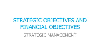 STRATEGIC OBJECTIVES AND
FINANCIAL OBJECTIVES
STRATEGIC MANAGEMENT
 