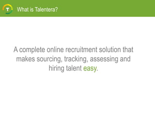 A complete online recruitment solution that
makes sourcing, tracking, assessing and
hiring talent easy.
What is Talentera?
 
