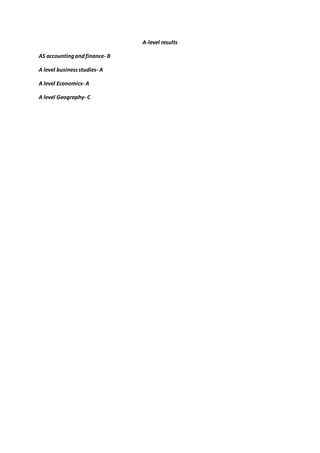 A-level results
AS accountingandfinance- B
A level businessstudies- A
A level Economics- A
A level Geography- C