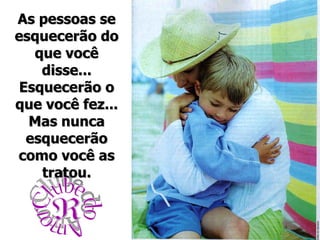 As pessoas se esquecerão do que você disse... Esquecerão o que você fez... Mas nunca esquecerão como você as tratou. Clube do Amor w 