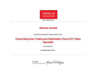 has demonstrated the requirements to be
This certifies that
on the date of
28 December 2016
Oracle Maxymiser Testing and Optimization Cloud 2017 Sales
Specialist
Mariana Amaral
 