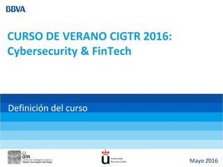 Mayo 2016
CURSO DE VERANO CIGTR 2016:
Cybersecurity & FinTech
Definición del curso
1
 