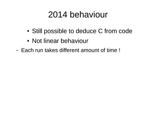 2014 behaviour
● Still possible to deduce C from code
● Not linear behaviour
– Each run takes different amount of time !
 