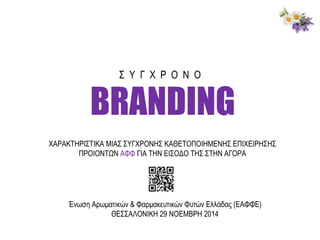 Σ Υ Γ Χ Ρ Ο Ν Ο 
BRANDING 
ΧΑΡΑΚΤΗΡΙΣΤΙΚΑ ΜΙΑΣ ΣΥΓΧΡΟΝΗΣ ΚΑΘΕΤΟΠΟΙΗΜΕΝΗΣ ΕΠΙΧΕΙΡΗΣΗΣ 
ΠΡΟΙΟΝΤΩΝ ΑΦΦ ΓΙΑ ΤΗΝ ΕΙΣΟΔΟ ΤΗΣ ΣΤΗ...